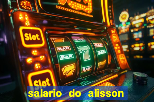 salario do alisson no liverpool